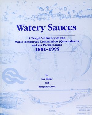 Watery Sauces: A People's History of the Water Resources Commission (Queensland) and its Predecessors 1881-1995 - By Ian Pullar and Margaret Cook